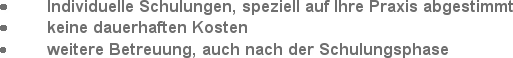 	Individuelle Schulungen, speziell auf Ihre Praxis abgestimmt
	keine dauerhaften Kosten
	weitere ...